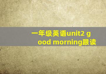 一年级英语unit2 good morning跟读